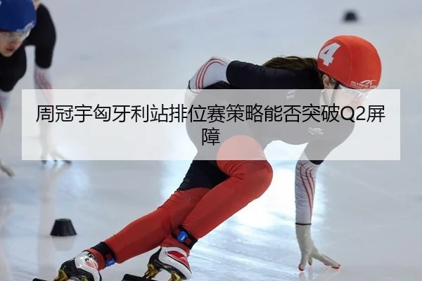 周冠宇匈牙利站排位赛策略能否突破Q2屏障
