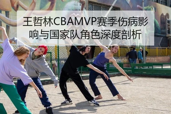 王哲林CBAMVP赛季伤病影响与国家队角色深度剖析