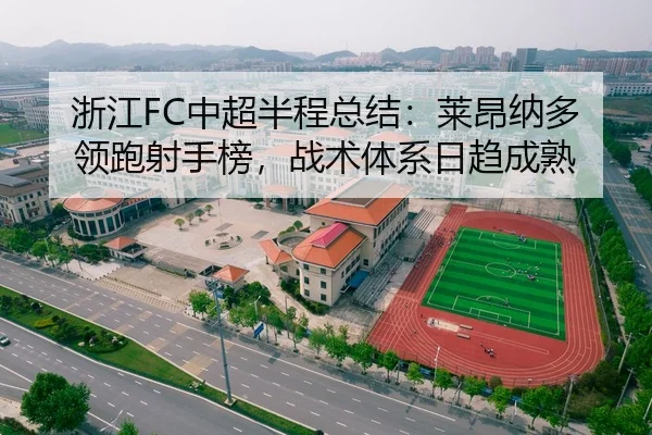浙江FC中超半程总结：莱昂纳多领跑射手榜，战术体系日趋成熟