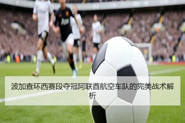 波加查环西赛段夺冠阿联酋航空车队的完美战术解析