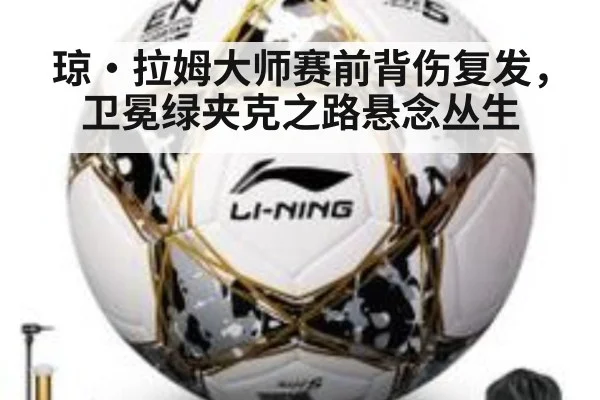 琼·拉姆大师赛前背伤复发,卫冕绿夹克之路悬念丛生