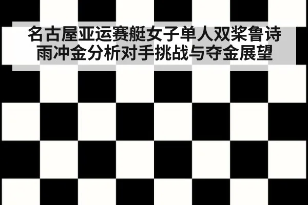 名古屋亚运赛艇女子单人双桨鲁诗雨冲金分析对手挑战与夺金展望